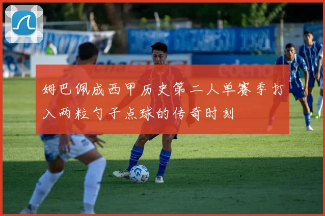 姆巴佩成西甲历史第二人单赛季打入两粒勺子点球的传奇时刻