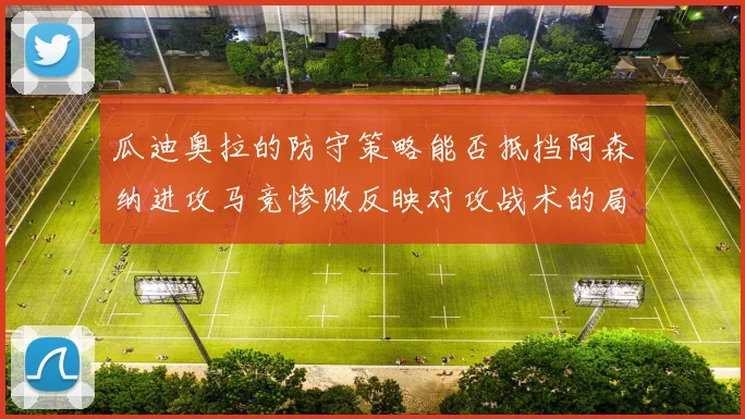 瓜迪奥拉的防守策略能否抵挡阿森纳进攻马竞惨败反映对攻战术的局限性
