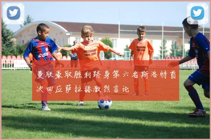 曼联豪取胜利跻身第六名斯洛特首次回应萨拉赫激烈言论