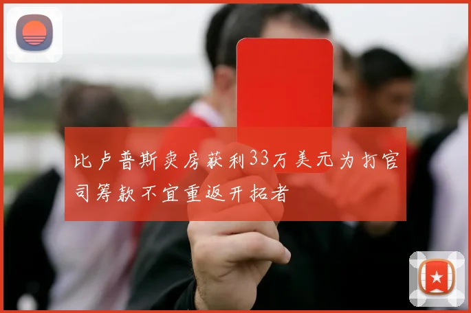 比卢普斯卖房获利33万美元为打官司筹款不宜重返开拓者