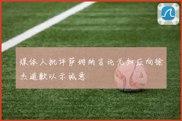 媒体人批评萨姆纳言论无知应向徐杰道歉以示诚意