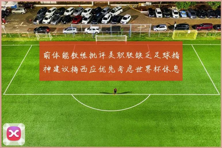 前体能教练批评美职联缺乏足球精神建议梅西应优先考虑世界杯休息