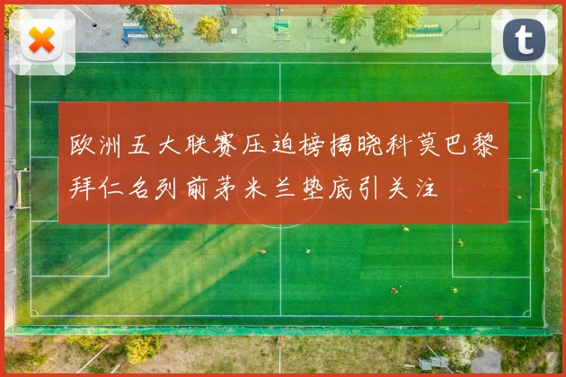 欧洲五大联赛压迫榜揭晓科莫巴黎拜仁名列前茅米兰垫底引关注