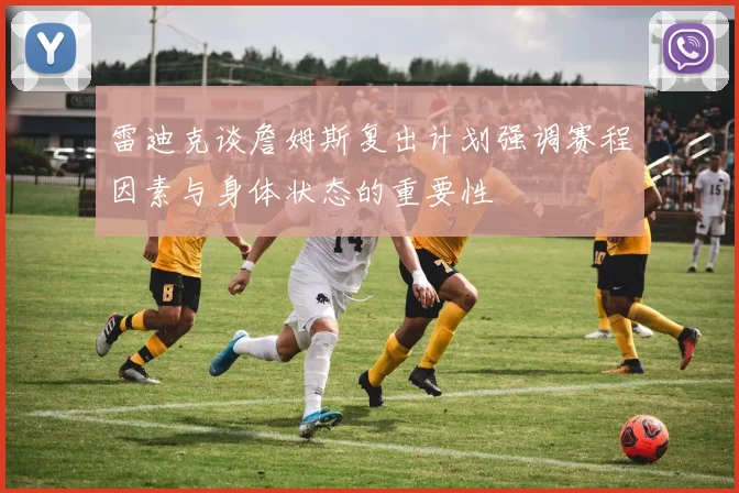 雷迪克谈詹姆斯复出计划强调赛程因素与身体状态的重要性