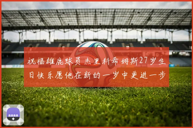 祝福雄鹿球员杰里科希姆斯27岁生日快乐愿他在新的一岁中更进一步