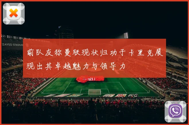 前队友称曼联现状归功于卡里克展现出其卓越魅力与领导力