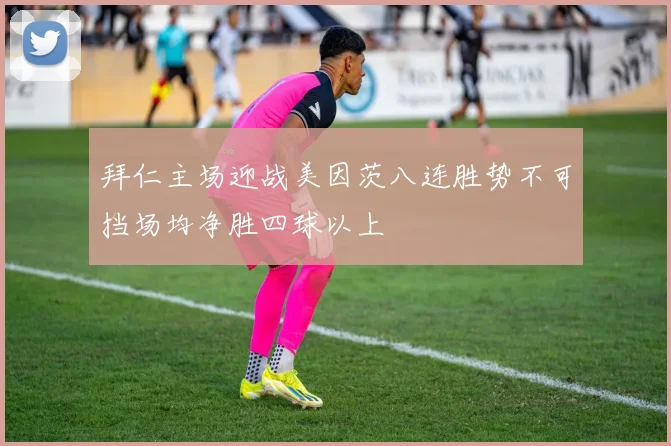 拜仁主场迎战美因茨八连胜势不可挡场均净胜四球以上