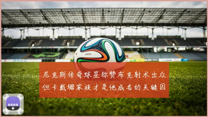 尼克斯传奇球星称赞布克射术出众但卡戴珊家族才是他成名的关键因素