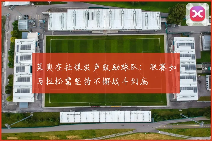 莱奥在社媒发声鼓励球队：联赛如马拉松需坚持不懈战斗到底