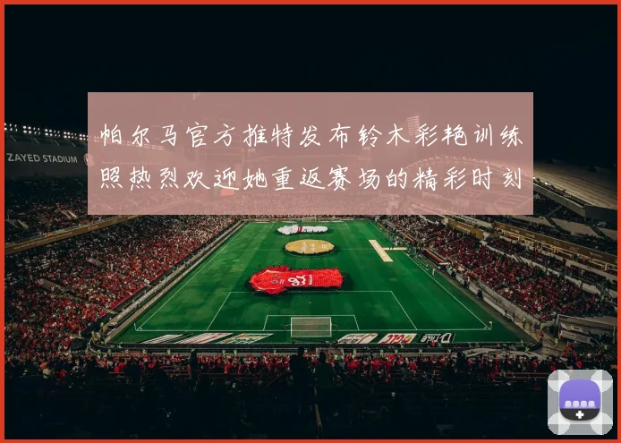 帕尔马官方推特发布铃木彩艳训练照热烈欢迎她重返赛场的精彩时刻