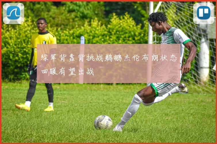 绿军背靠背挑战鹈鹕杰伦布朗状态回暖有望出战
