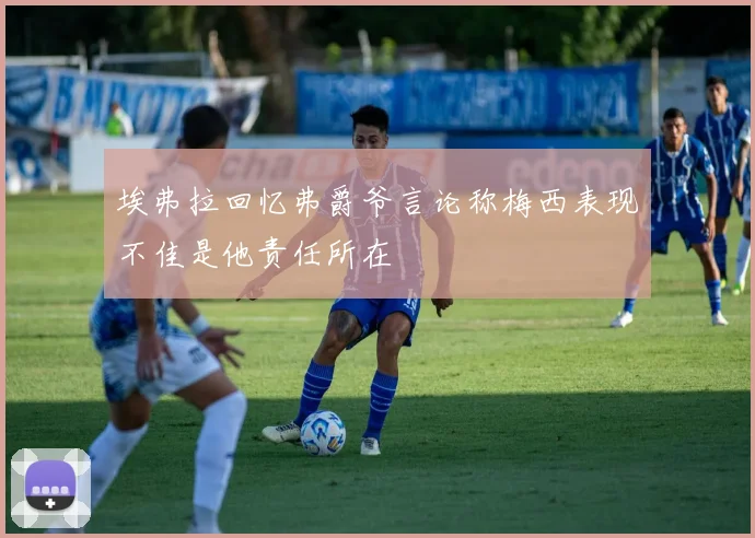 埃弗拉回忆弗爵爷言论称梅西表现不佳是他责任所在