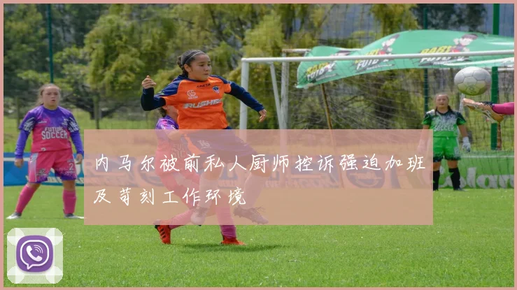内马尔被前私人厨师控诉强迫加班及苛刻工作环境